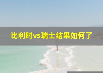 比利时vs瑞士结果如何了