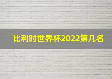 比利时世界杯2022第几名