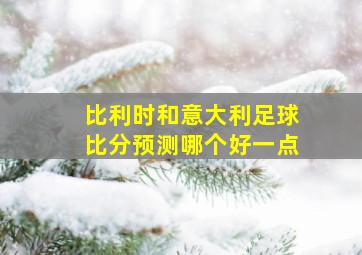 比利时和意大利足球比分预测哪个好一点