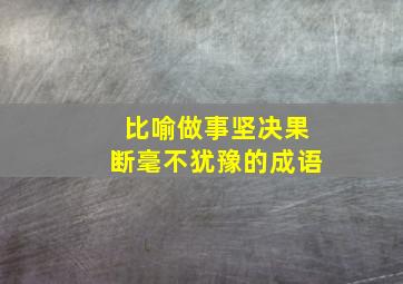 比喻做事坚决果断毫不犹豫的成语