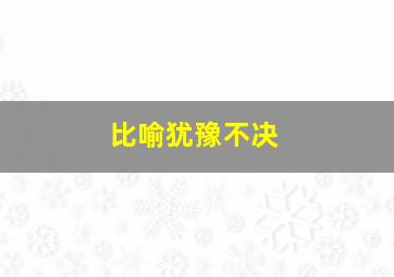 比喻犹豫不决