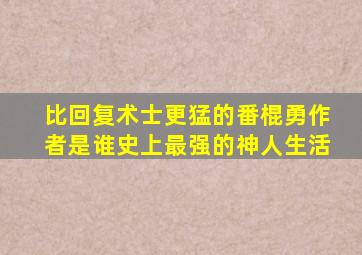 比回复术士更猛的番棍勇作者是谁史上最强的神人生活