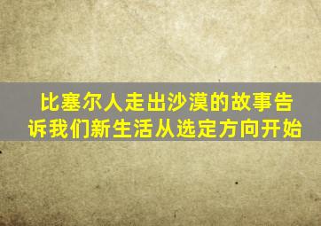 比塞尔人走出沙漠的故事告诉我们新生活从选定方向开始