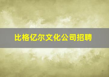 比格亿尔文化公司招聘