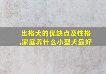 比格犬的优缺点及性格,家庭养什么小型犬最好