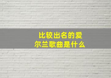 比较出名的爱尔兰歌曲是什么