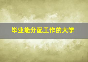 毕业能分配工作的大学