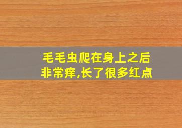 毛毛虫爬在身上之后非常痒,长了很多红点