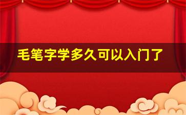 毛笔字学多久可以入门了