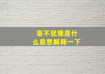 毫不犹豫是什么意思解释一下