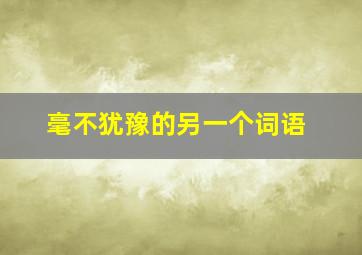 毫不犹豫的另一个词语