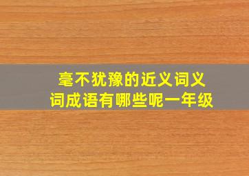 毫不犹豫的近义词义词成语有哪些呢一年级