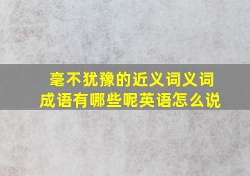 毫不犹豫的近义词义词成语有哪些呢英语怎么说