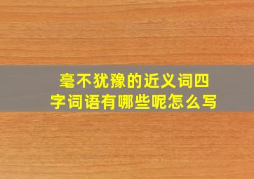 毫不犹豫的近义词四字词语有哪些呢怎么写