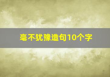 毫不犹豫造句10个字