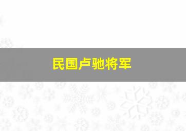 民国卢驰将军