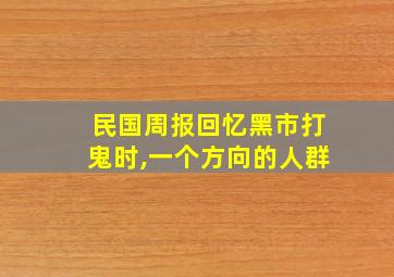 民国周报回忆黑市打鬼时,一个方向的人群