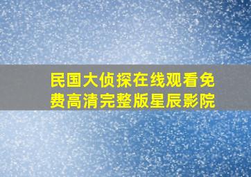 民国大侦探在线观看免费高清完整版星辰影院