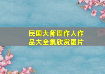 民国大师周作人作品大全集欣赏图片