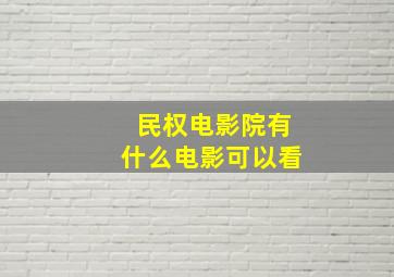 民权电影院有什么电影可以看