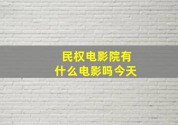 民权电影院有什么电影吗今天