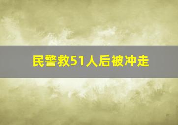 民警救51人后被冲走