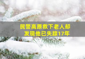 民警高原救下老人却发现他已失踪17年