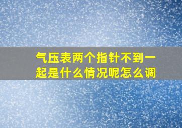 气压表两个指针不到一起是什么情况呢怎么调