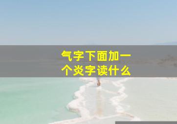 气字下面加一个炎字读什么