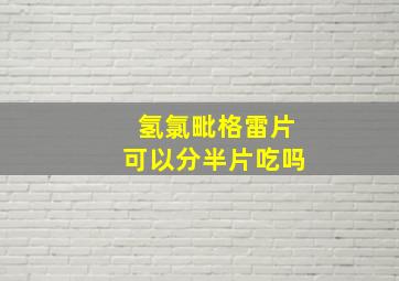 氢氯毗格雷片可以分半片吃吗