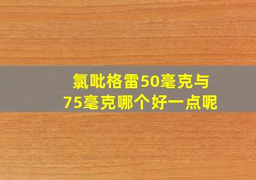 氯吡格雷50毫克与75毫克哪个好一点呢