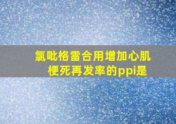 氯吡格雷合用增加心肌梗死再发率的ppi是