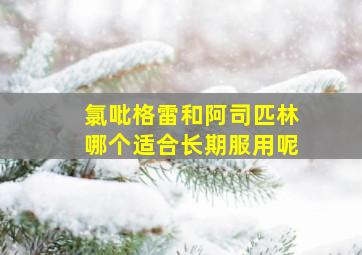 氯吡格雷和阿司匹林哪个适合长期服用呢