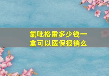 氯吡格雷多少钱一盒可以医保报销么