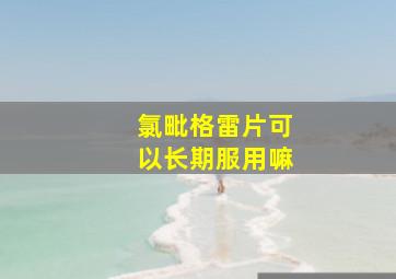 氯毗格雷片可以长期服用嘛