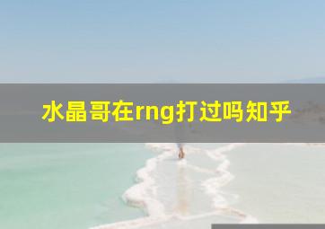 水晶哥在rng打过吗知乎