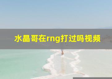 水晶哥在rng打过吗视频