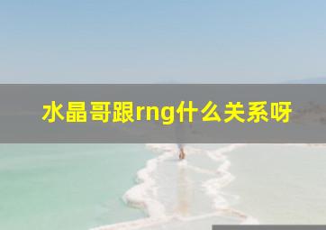 水晶哥跟rng什么关系呀