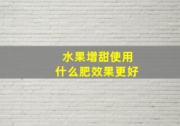 水果增甜使用什么肥效果更好