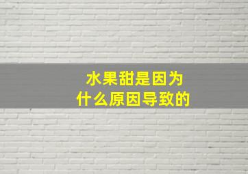 水果甜是因为什么原因导致的