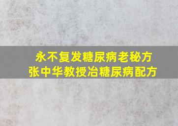 永不复发糖尿病老秘方张中华教授冶糖尿病配方