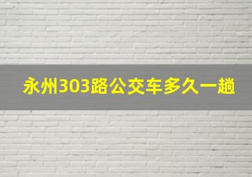 永州303路公交车多久一趟