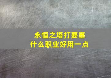 永恒之塔打要塞什么职业好用一点