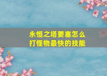 永恒之塔要塞怎么打怪物最快的技能