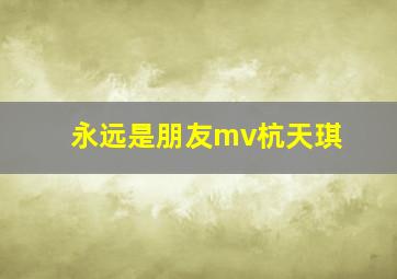 永远是朋友mv杭天琪