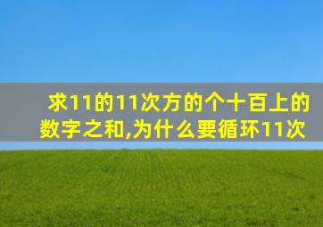 求11的11次方的个十百上的数字之和,为什么要循环11次