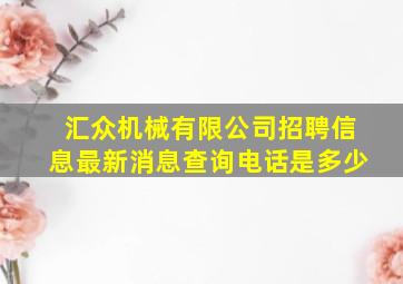 汇众机械有限公司招聘信息最新消息查询电话是多少