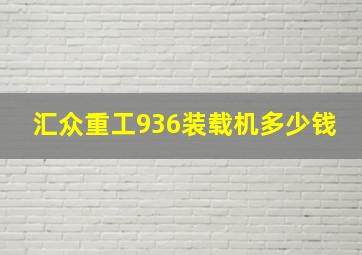 汇众重工936装载机多少钱