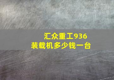 汇众重工936装载机多少钱一台