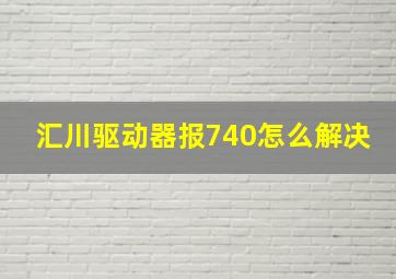 汇川驱动器报740怎么解决